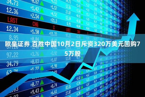 欧皇证券 百胜中国10月2日斥资320万美元回购75万股