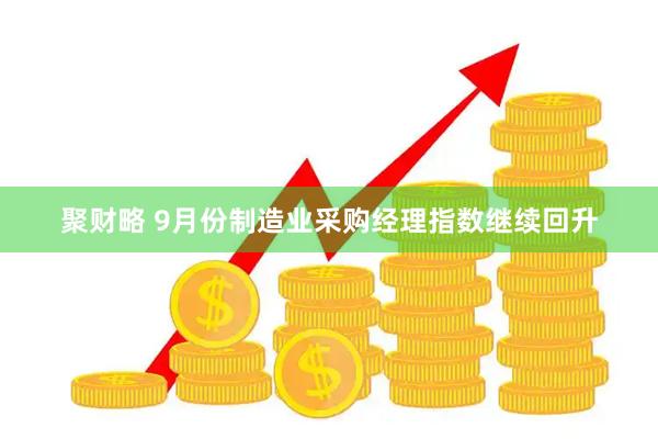 聚财略 9月份制造业采购经理指数继续回升