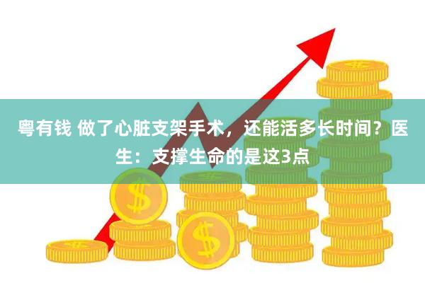 粤有钱 做了心脏支架手术,还能活多长时间?医生:支撑生命的是这3点